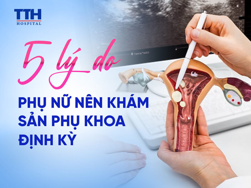 Vì sao nên khám phụ khoa định kỳ?