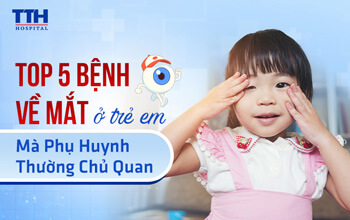 Top 5 bệnh về mắt ở trẻ em mà phụ huynh thường chủ quan